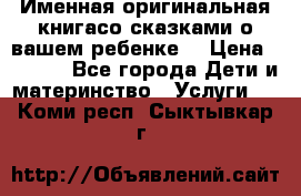 Именная оригинальная книгасо сказками о вашем ребенке  › Цена ­ 1 500 - Все города Дети и материнство » Услуги   . Коми респ.,Сыктывкар г.